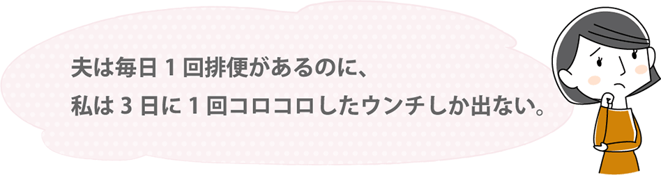 夫は毎日1回排便があるのに、私は3日に1回コロコロしたウンチしか出ない。